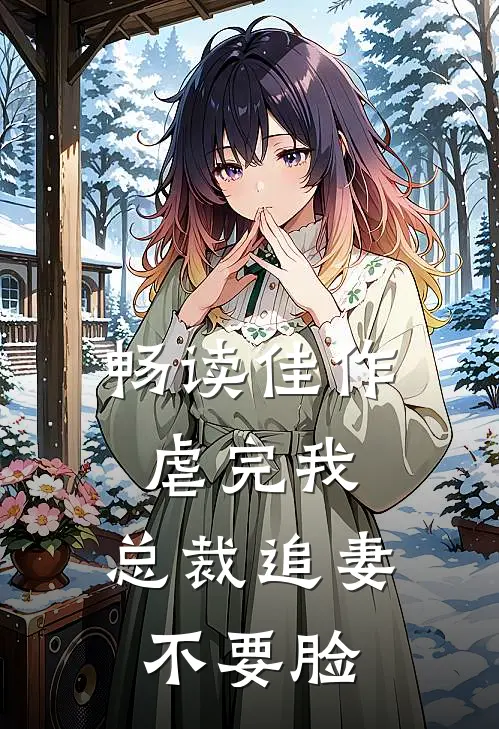 畅读佳作虐完我，总裁追妻不要脸