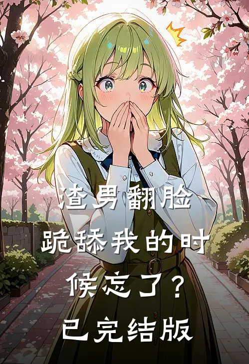 渣男翻脸,跪舔我的时候忘了?已完结版在线观看