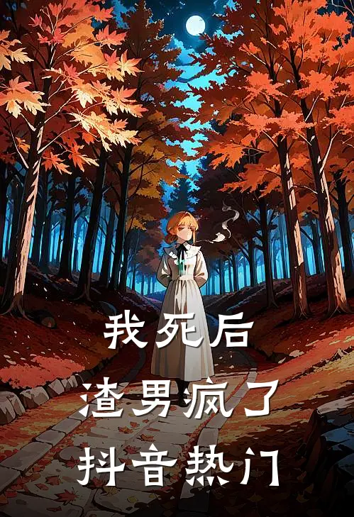 我死后,渣男疯了抖音热门