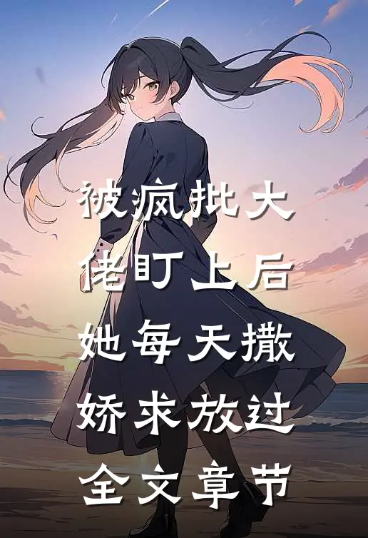 被疯批大佬盯上后，她每天撒娇求放过全文章节