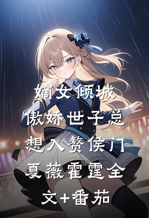 嫡女倾城，傲娇世子总想入赘侯门夏薇霍霆全文+番茄