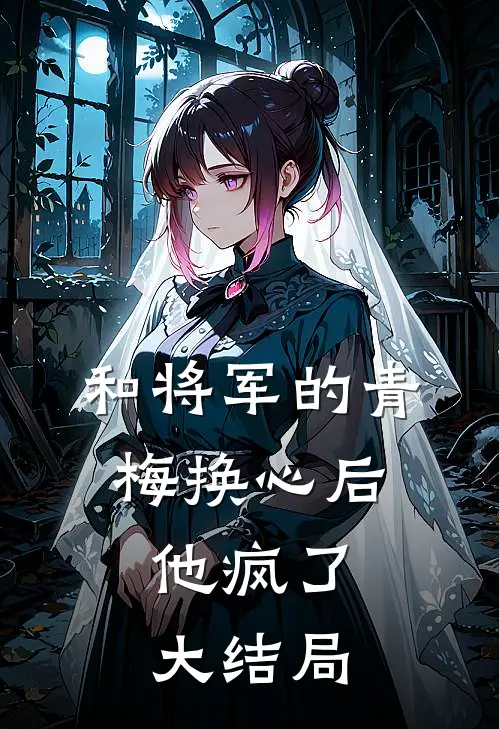 和将军的青梅换心后,他疯了大结局
