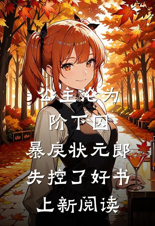 公主沦为阶下囚，暴戾状元郎失控了好书上新阅读