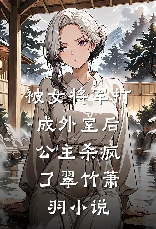 被女将军打成外室后,公主杀疯了翠竹萧羽免费阅读