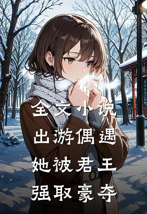 全文出游偶遇,她被君王强取豪夺免费阅读