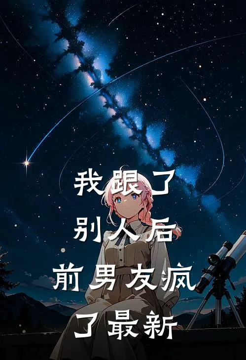 我跟了别人后,前男友疯了最新