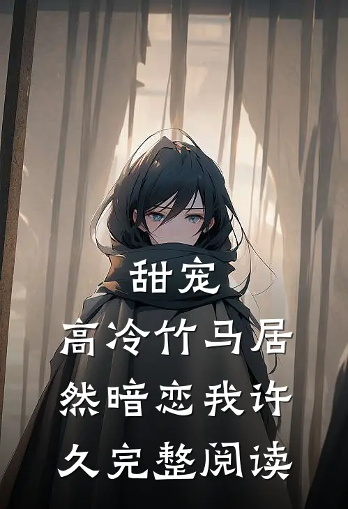 甜宠高冷竹马居然暗恋我许久完整阅读全文