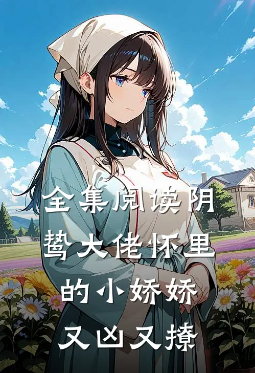 全集阅读阴鸷大佬怀里的小娇娇又凶又撩