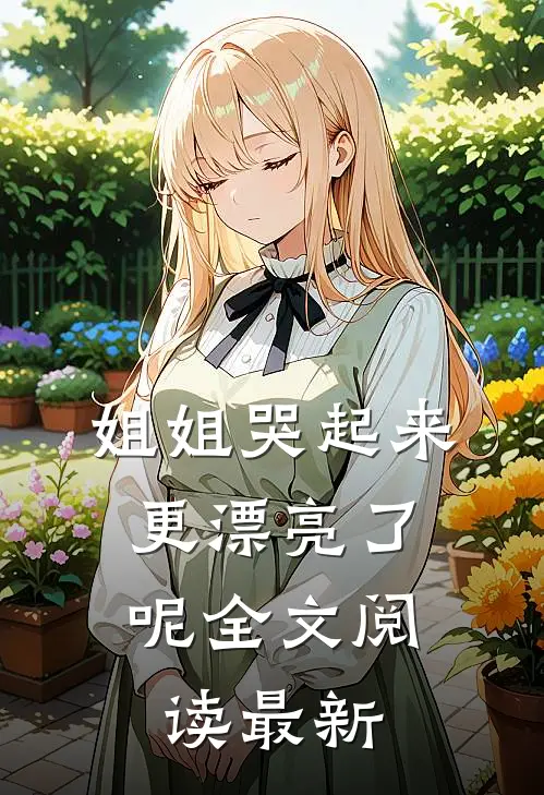 姐姐哭起来,更漂亮了呢全文阅读最新版