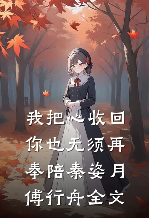 我把心收回，你也无须再奉陪秦姿月傅行舟全文