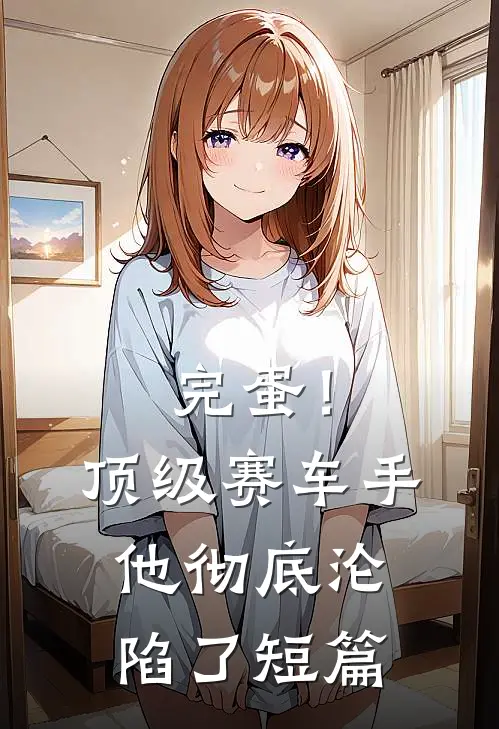 完蛋！顶级赛车手他彻底沦陷了短篇