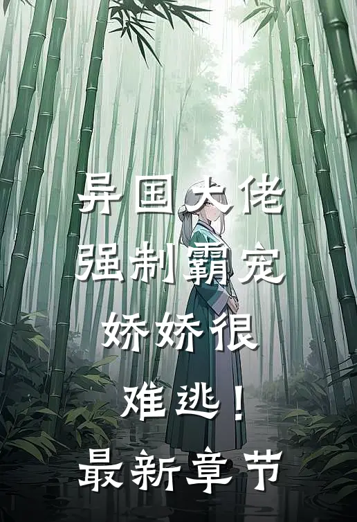 异国大佬强制霸宠,娇娇很难逃!最新章节