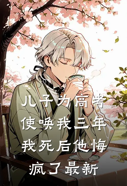 儿子为高考使唤我三年,我死后他悔疯了最新