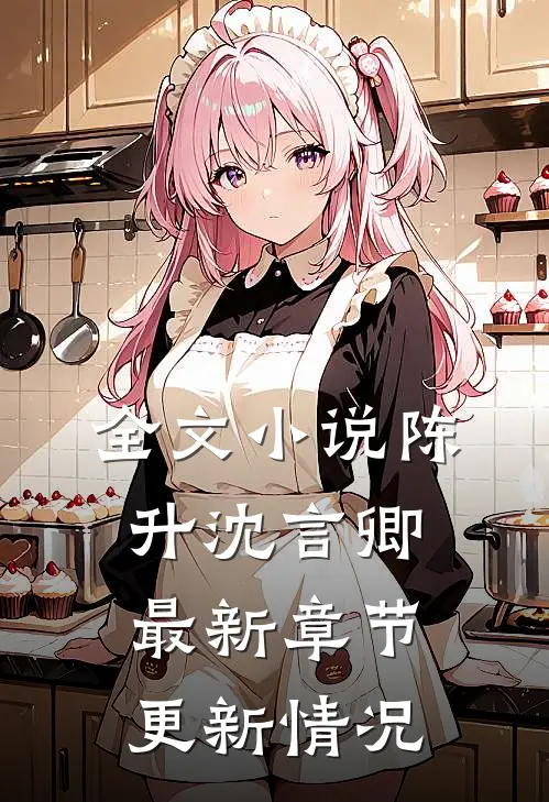 全文小说陈升沈言卿最新章节更新情况