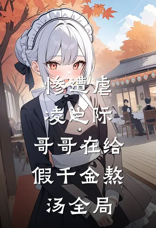 惨遭虐凌之际，哥哥在给假千金熬汤全局