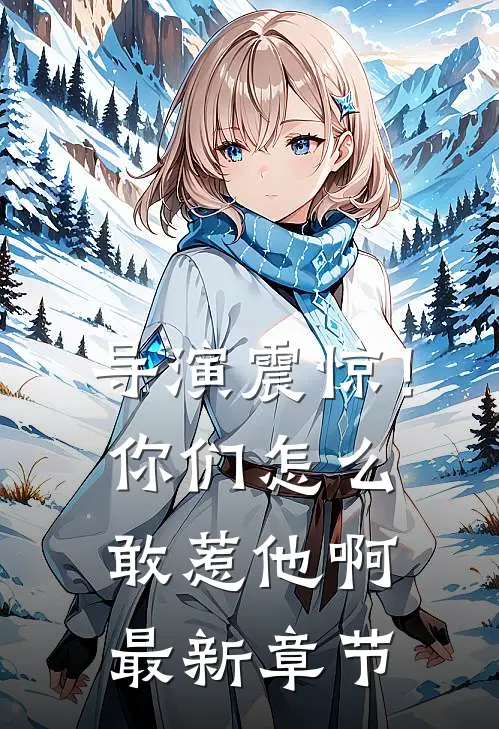 导演震惊!你们怎么敢惹他啊最新章节免费阅读