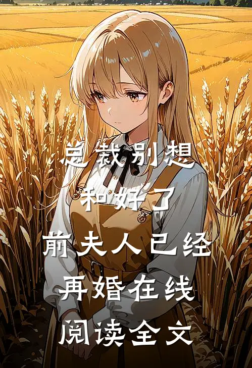 总裁别想和好了,前夫人已经再婚在线阅读全文无弹窗