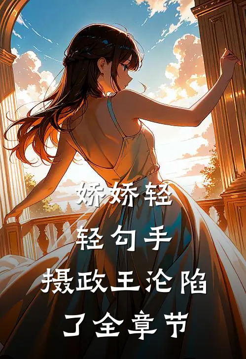 娇娇轻轻勾手，摄政王沦陷了全章节