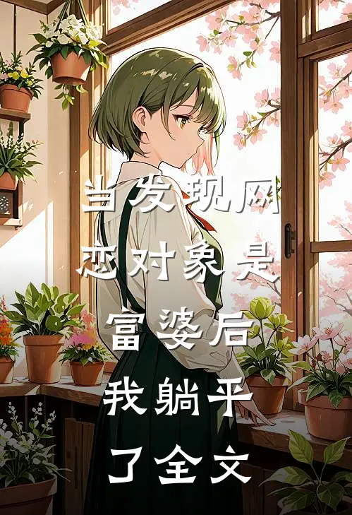 当发现网恋对象是富婆后，我躺平了全文