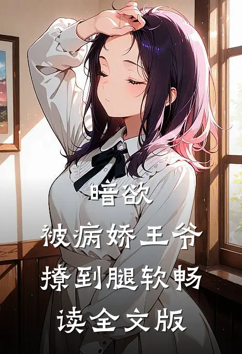 暗欲，被病娇王爷撩到腿软畅读全文版