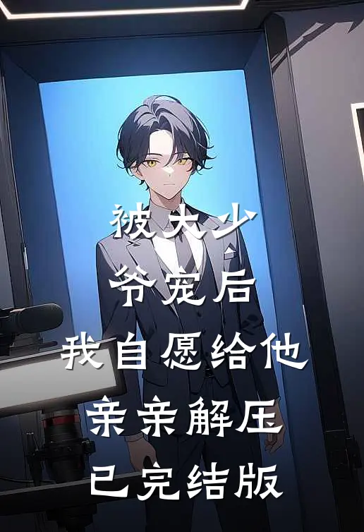 被大少爷宠后,我自愿给他亲亲解压已完结版