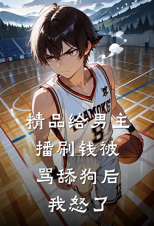 精品给男主播刷钱被骂舔狗后,我怒了