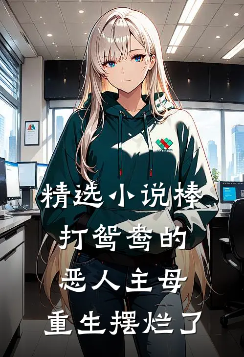 精选小说棒打鸳鸯的恶人主母，重生摆烂了