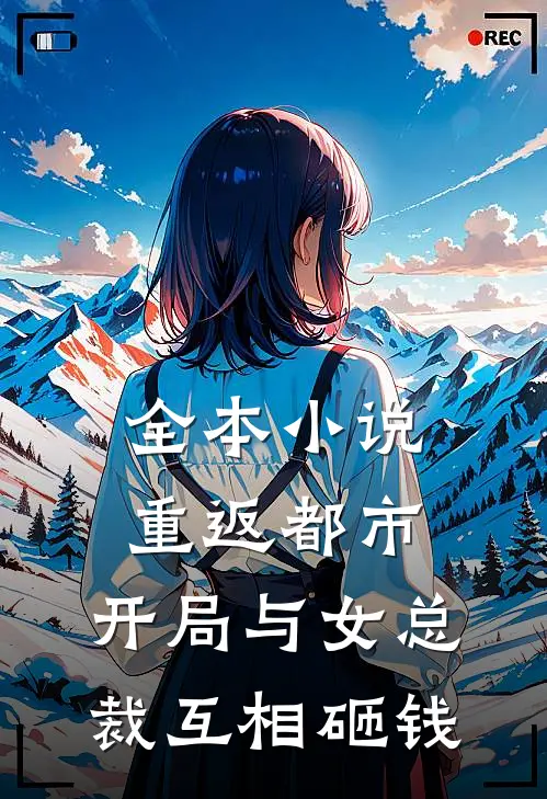 全本重返都市开局与女总裁互相砸钱免费阅读