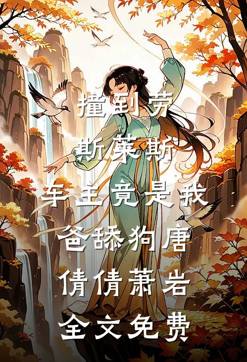 撞到劳斯莱斯，车主竟是我爸舔狗唐倩倩萧岩全文免费