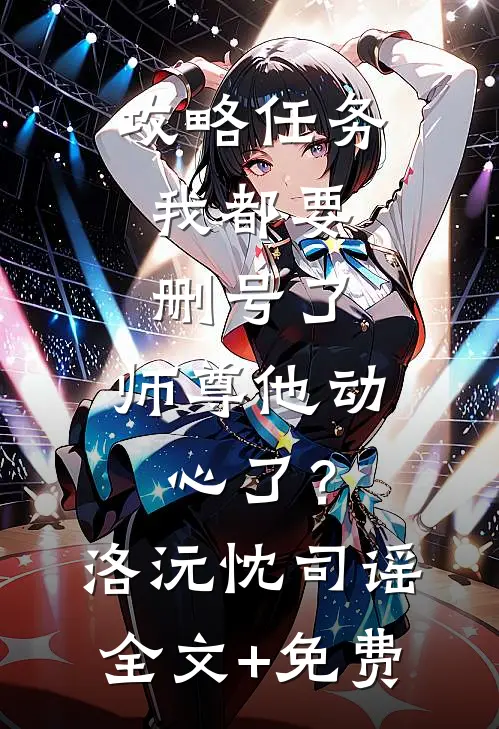 攻略任务：我都要删号了，师尊他动心了？洛沅忱司谣全文+免费
