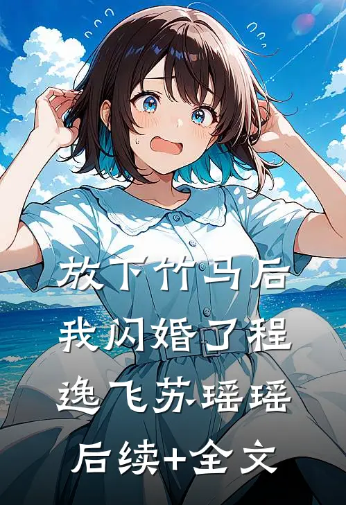 放下竹马后，我闪婚了程逸飞苏瑶瑶后续+全文