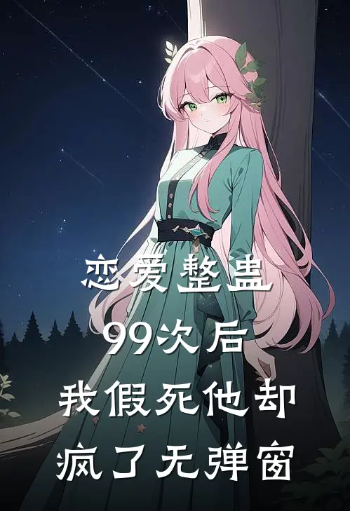恋爱整蛊99次后,我假死他却疯了无弹窗