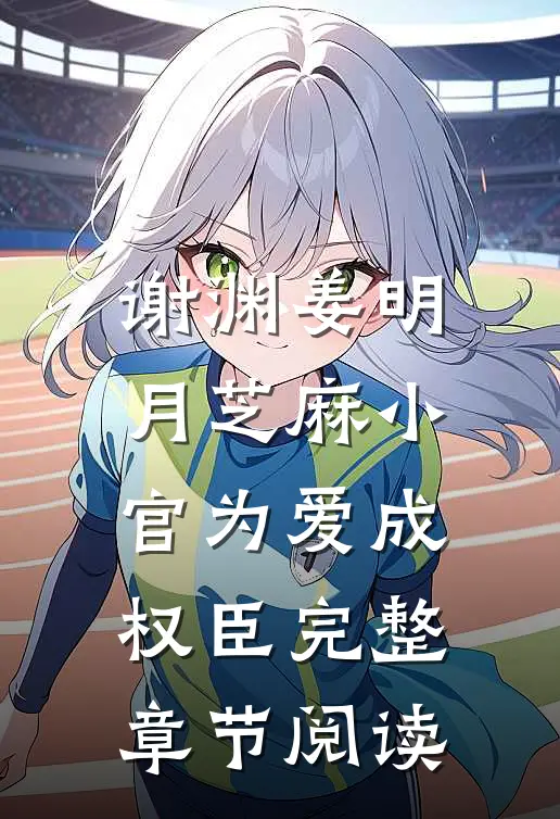 谢渊姜明月芝麻小官为爱成权臣完整章节阅读