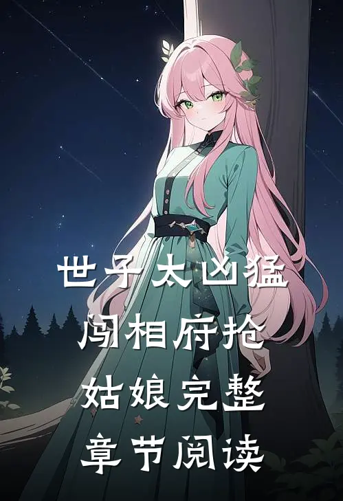 世子太凶猛：闯相府抢姑娘完整章节阅读