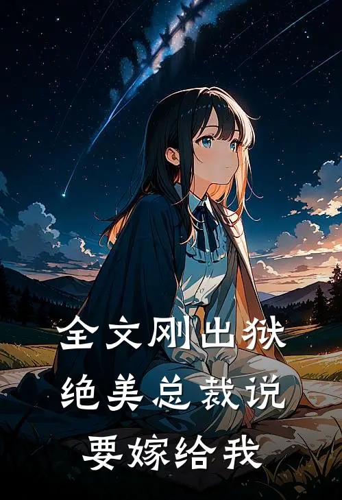 全文刚出狱,绝美总裁说要嫁给我的