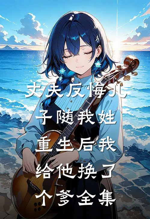 丈夫反悔儿子随我姓，重生后我给他换了个爹全集