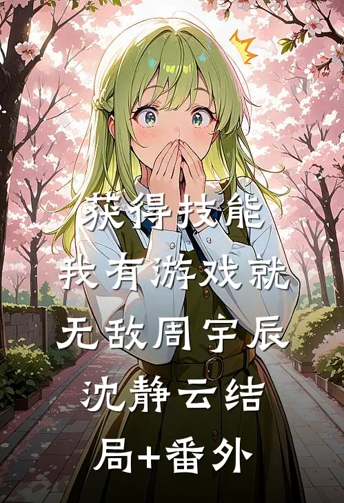 获得技能，我有游戏就无敌周宇辰沈静云结局+番外