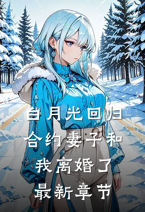 白月光回归，合约妻子和我离婚了最新章节