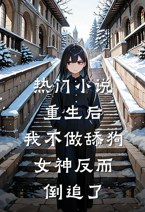热门小说重生后，我不做舔狗，女神反而倒追了