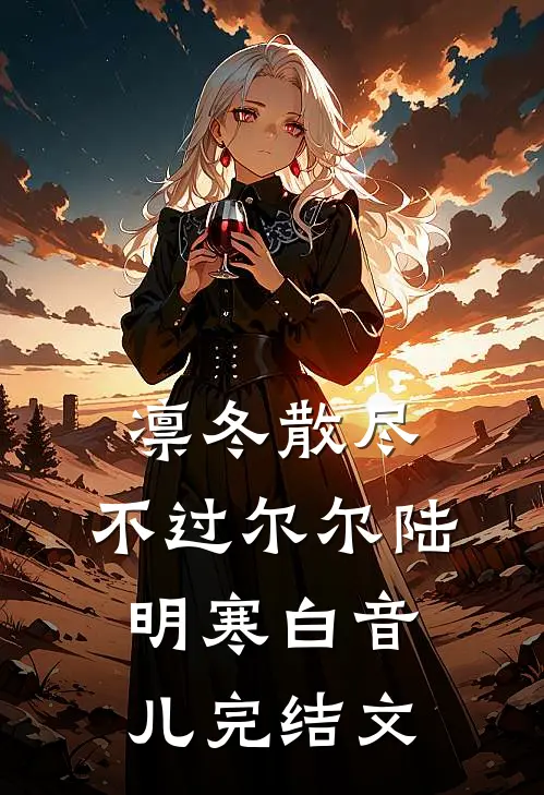 凛冬散尽，不过尔尔陆明寒白音儿完结文