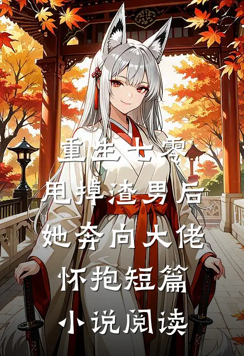 重生七零：甩掉渣男后，她奔向大佬怀抱短篇小说阅读
