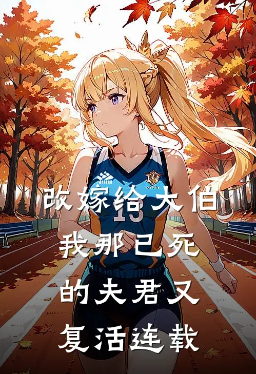 改嫁给大伯,我那已死的夫君又复活连载