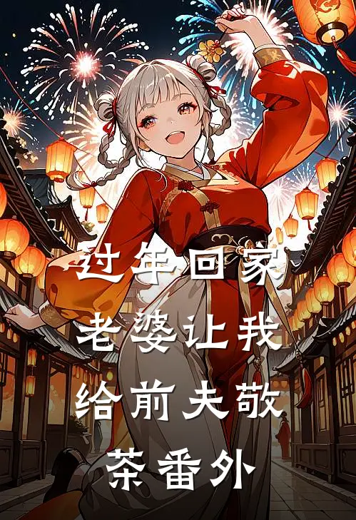 过年回家,老婆让我给前夫敬茶 番外免费阅读