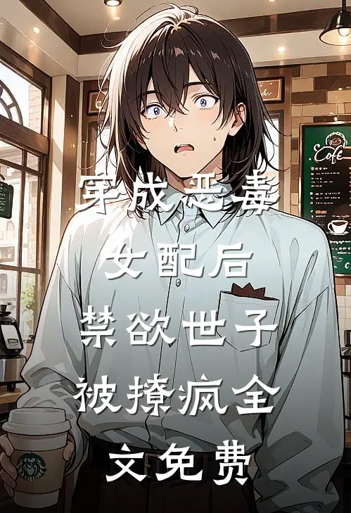 穿成恶毒女配后,禁欲世子被撩疯全文免费观看