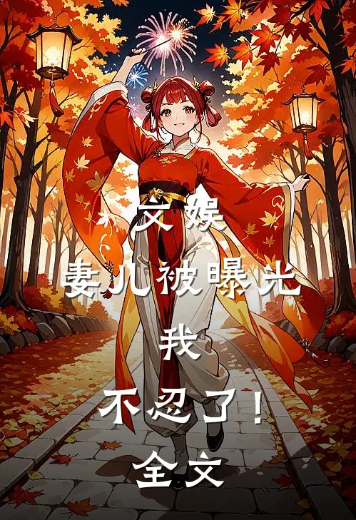 文娱,妻儿被曝光,我,不忍了!全文在线阅读