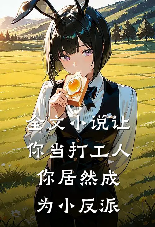 全文让你当打工人,你居然成为小反派