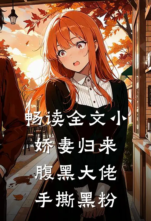 畅读全文小娇妻归来,腹黑大佬手撕黑粉