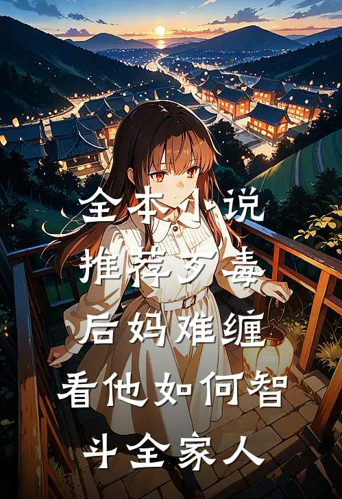 全本小说推荐歹毒后妈难缠,看他如何智斗全家人