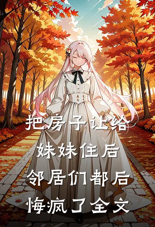 把房子让给妹妹住后,邻居们都后悔疯了全文免费阅读