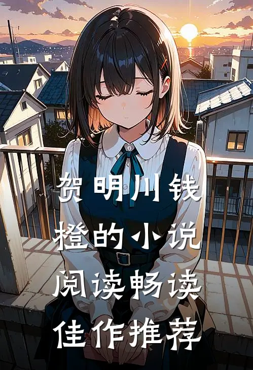 贺明川钱橙的小说阅读畅读佳作推荐